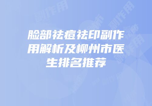 脸部祛痘祛印副作用解析及柳州市医生排名推荐