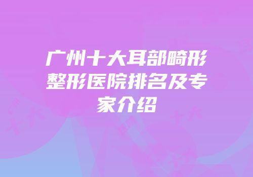广州十大耳部畸形整形医院排名及专家介绍