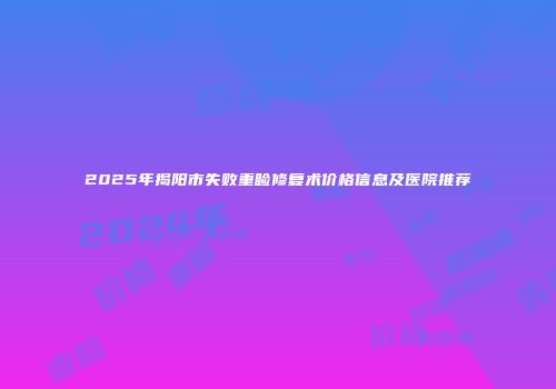 2025年揭阳市失败重睑修复术价格信息及医院推荐