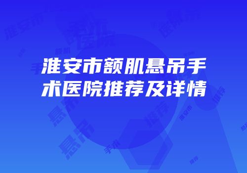 淮安市额肌悬吊手术医院推荐及详情