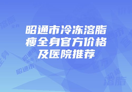 昭通市冷冻溶脂瘦全身官方价格及医院推荐