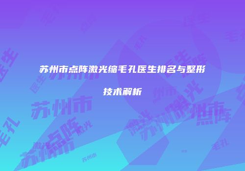 苏州市点阵激光缩毛孔医生排名与整形技术解析