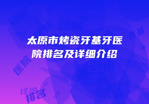 太原市烤瓷牙基牙医院排名及详细介绍