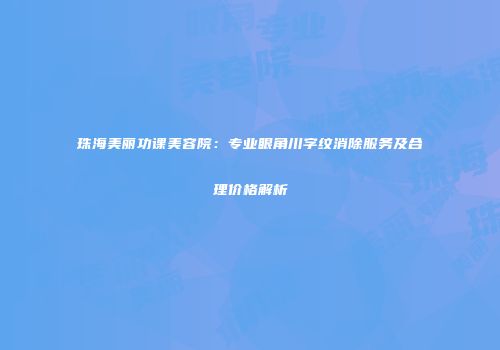珠海美丽功课美容院：专业眼角川字纹消除服务及合理价格解析
