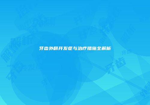 牙齿外翻并发症与治疗措施全解析