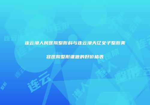 连云港人民医院整形科与连云港天亿女子整形美容医院整形谁做的好价格表
