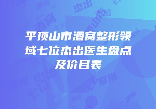 平顶山市酒窝整形领域七位杰出医生盘点及价目表
