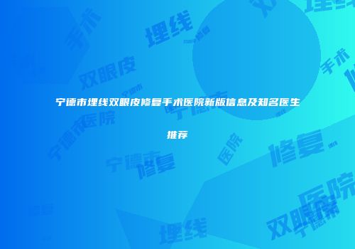 宁德市埋线双眼皮修复手术医院新版信息及知名医生推荐