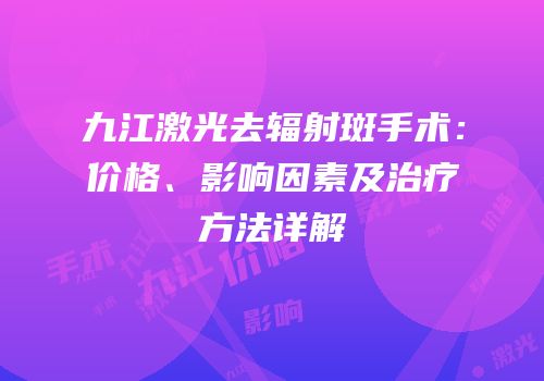 九江激光去辐射斑手术：价格、影响因素及治疗方法详解