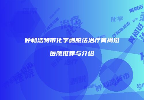 呼和浩特市化学剥脱法治疗黄褐斑医院推荐与介绍