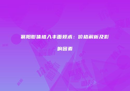 襄阳膨体植入丰面颊术：价格解析及影响因素