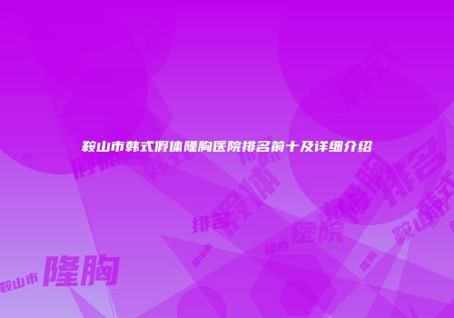 鞍山市韩式假体隆胸医院排名前十及详细介绍