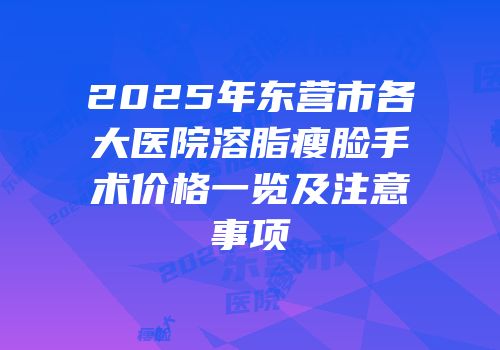 2025年东营市各大医院溶脂瘦脸手术价格一览及注意事项
