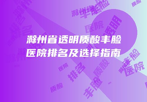 滁州省透明质酸丰脸医院排名及选择指南