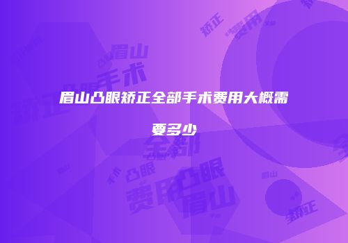 眉山凸眼矫正全部手术费用大概需要多少