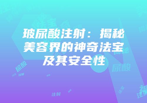 玻尿酸注射：揭秘美容界的神奇法宝及其安全性