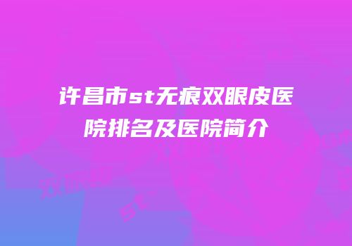 许昌市st无痕双眼皮医院排名及医院简介