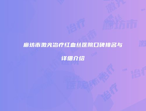 廊坊市激光冶疗红血丝医院口碑排名与详细介绍