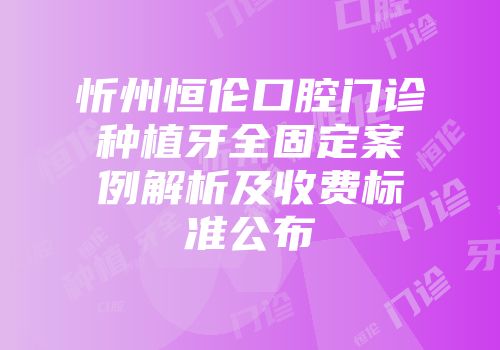 忻州恒伦口腔门诊种植牙全固定案例解析及收费标准公布