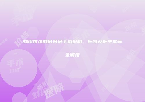 蚌埠市小畸形耳朵手术价格、医院及医生推荐全解析