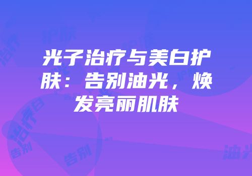 光子治疗与美白护肤：告别油光，焕发亮丽肌肤
