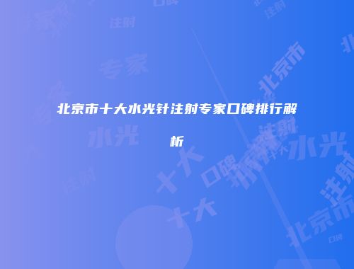 北京市十大水光针注射专家口碑排行解析