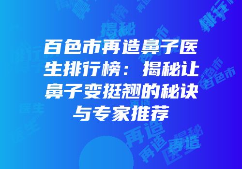 百色市再造鼻子医生排行榜：揭秘让鼻子变挺翘的秘诀与专家推荐