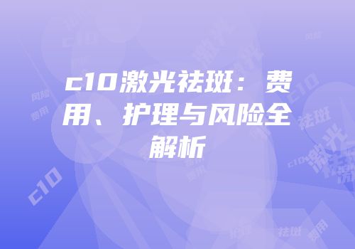 c10激光祛斑：费用、护理与风险全解析