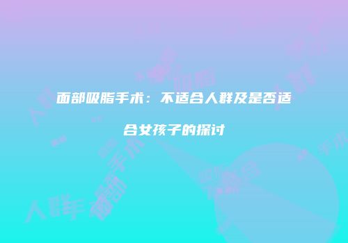 面部吸脂手术：不适合人群及是否适合女孩子的探讨