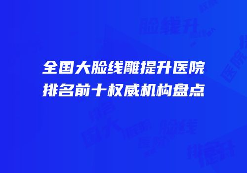 全国大脸线雕提升医院排名前十权威机构盘点