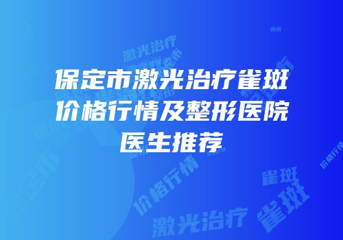 保定市激光治疗雀斑价格行情及整形医院医生推荐