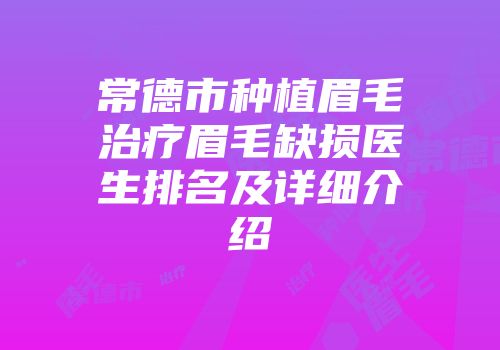 常德市种植眉毛治疗眉毛缺损医生排名及详细介绍