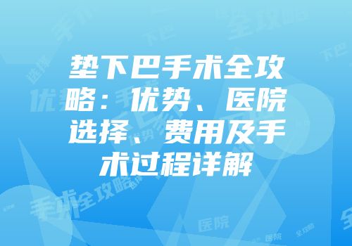 垫下巴手术全攻略：优势、医院选择、费用及手术过程详解