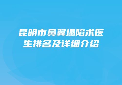 昆明市鼻翼塌陷术医生排名及详细介绍