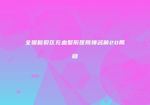 全国睑裂区充血整形医院排名前20揭晓
