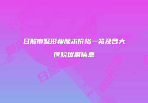 日照市整形瘦脸术价格一览及各大医院优惠信息