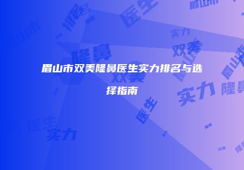 眉山市双美隆鼻医生实力排名与选择指南