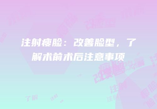 注射瘦脸：改善脸型，了解术前术后注意事项