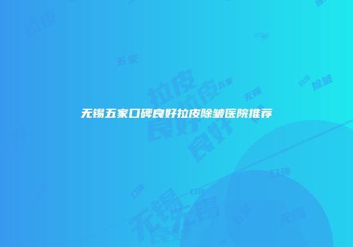 无锡五家口碑良好拉皮除皱医院推荐