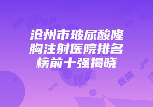 沧州市玻尿酸隆胸注射医院排名榜前十强揭晓