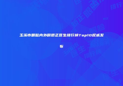 玉溪市眼睑内外翻矫正医生排行榜Top10权威发布