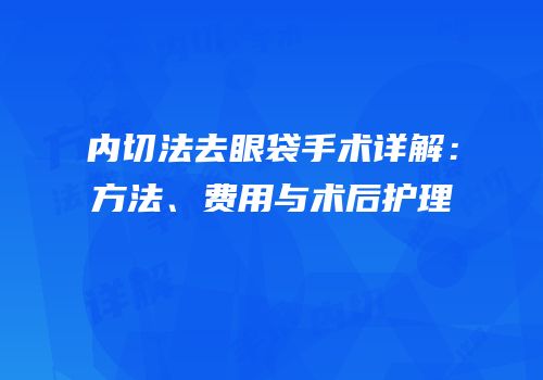 内切法去眼袋手术详解：方法、费用与术后护理