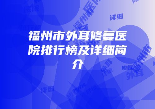 福州市外耳修复医院排行榜及详细简介