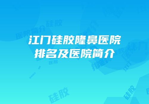 江门硅胶隆鼻医院排名及医院简介