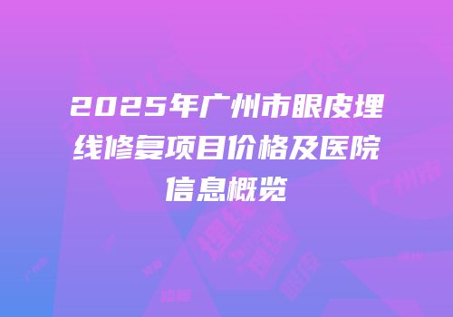 2025年广州市眼皮埋线修复项目价格及医院信息概览