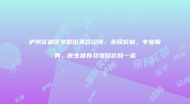 泸州花都医学整形美容诊所：亲民价格，专业服务，医生推荐及项目价目一览