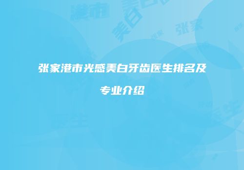 张家港市光感美白牙齿医生排名及专业介绍