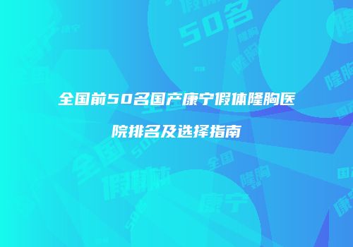 全国前50名国产康宁假体隆胸医院排名及选择指南