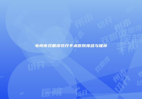 亳州市双眼皮切开手术医院排名与推荐