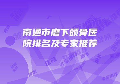 南通市磨下颌骨医院排名及专家推荐